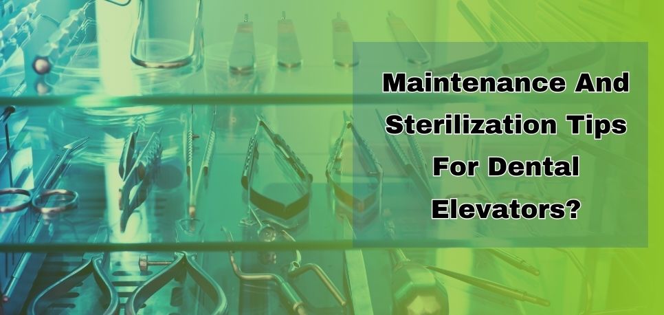 Maintenance And Sterilization Tips For Dental Elevators